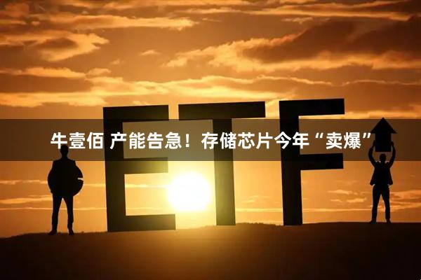 牛壹佰 产能告急！存储芯片今年“卖爆”