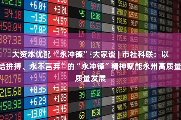 大资本优配 “永冲锋”·大家谈 | 市社科联：以“团结拼搏、永不言弃”的“永冲锋”精神赋能永州高质量发展