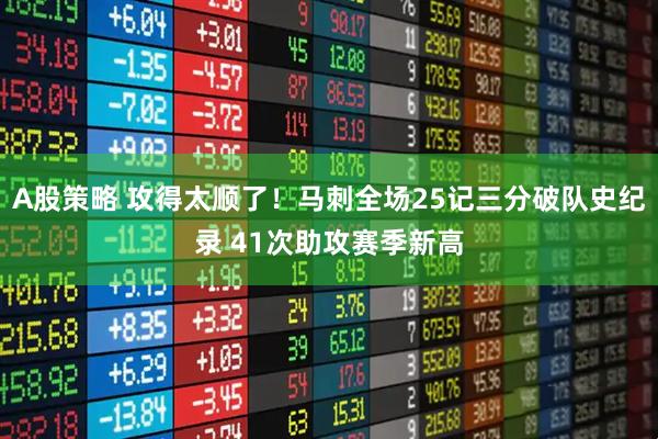 A股策略 攻得太顺了！马刺全场25记三分破队史纪录 41次助攻赛季新高