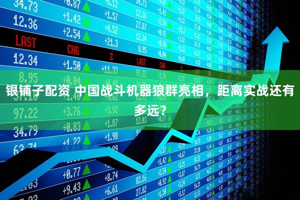 银铺子配资 中国战斗机器狼群亮相，距离实战还有多远？