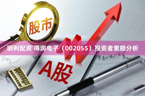明利配资 得润电子（002055）投资者索赔分析
