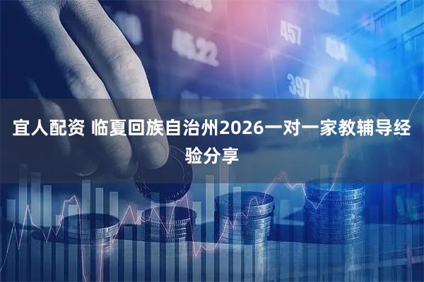宜人配资 临夏回族自治州2026一对一家教辅导经验分享