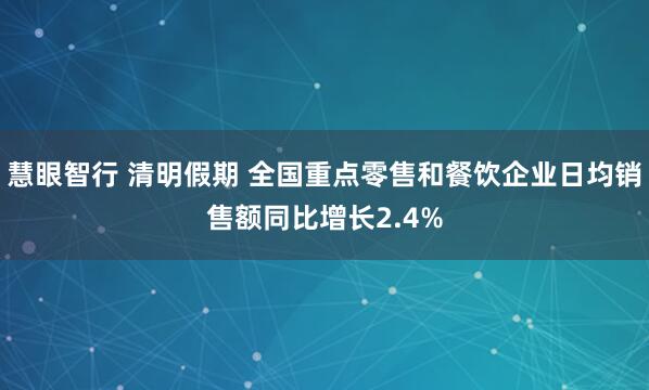 慧眼智行 清明假期 全国重点零售和餐饮企业日均销售额同比增长2.4%