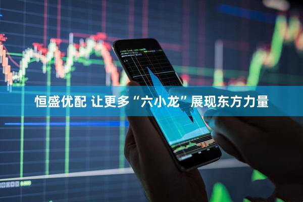 恒盛优配 让更多“六小龙”展现东方力量