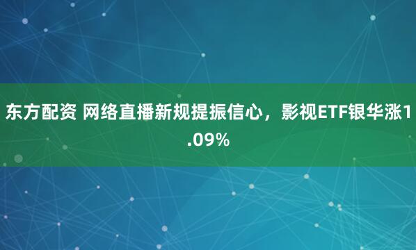 东方配资 网络直播新规提振信心，影视ETF银华涨1.09%