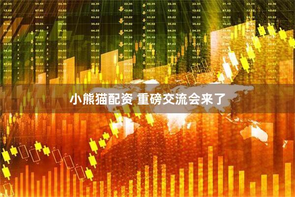 小熊猫配资 重磅交流会来了