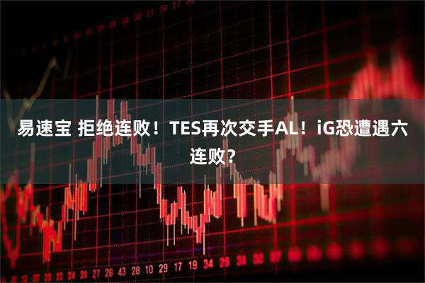 易速宝 拒绝连败！TES再次交手AL！iG恐遭遇六连败？
