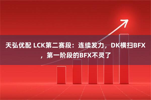 天弘优配 LCK第二赛段:连续发力,DK横扫BFX,第一阶段的BFX不灵了