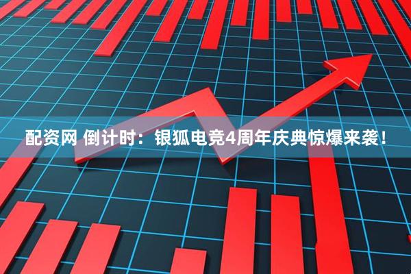 配资网 倒计时：银狐电竞4周年庆典惊爆来袭！