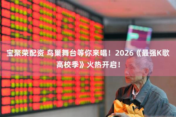 宝聚荣配资 鸟巢舞台等你来唱！2026《最强K歌高校季》火热开启！