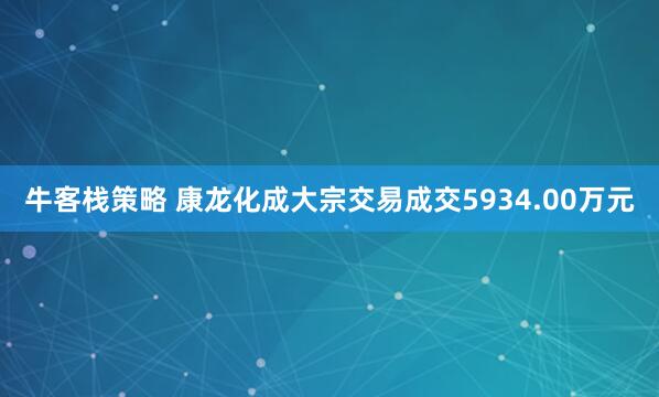 牛客栈策略 康龙化成大宗交易成交5934.00万元