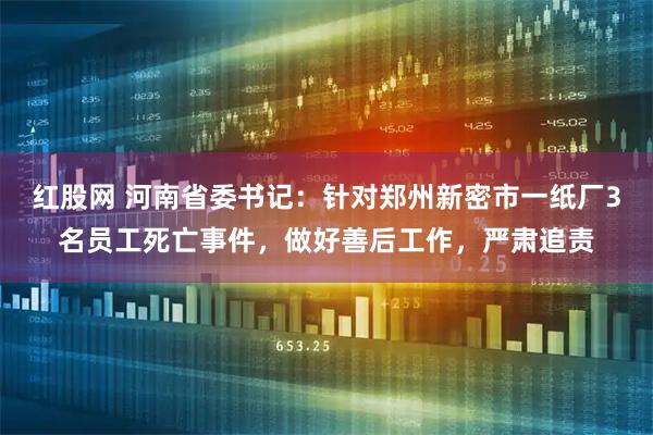 红股网 河南省委书记：针对郑州新密市一纸厂3名员工死亡事件，做好善后工作，严肃追责