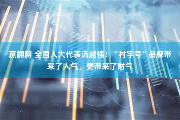 赢翻网 全国人大代表汤越强：“村字号”品牌带来了人气，更带来了财气
