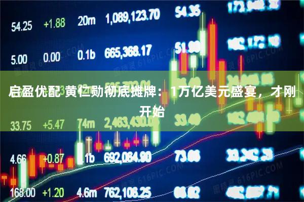 启盈优配 黄仁勋彻底摊牌：1万亿美元盛宴，才刚开始