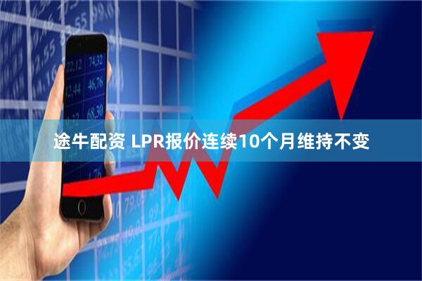 途牛配资 LPR报价连续10个月维持不变