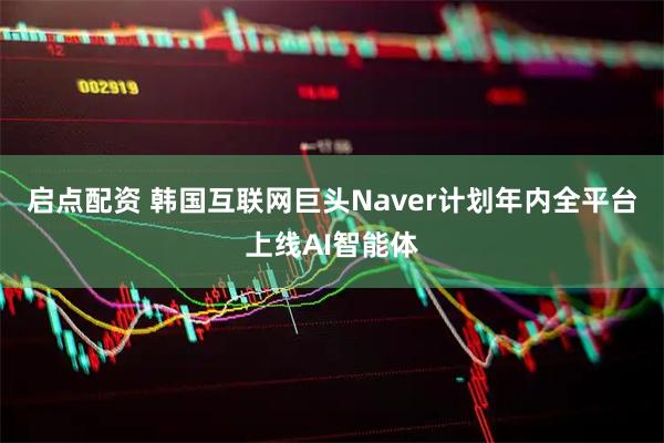 启点配资 韩国互联网巨头Naver计划年内全平台上线AI智能体