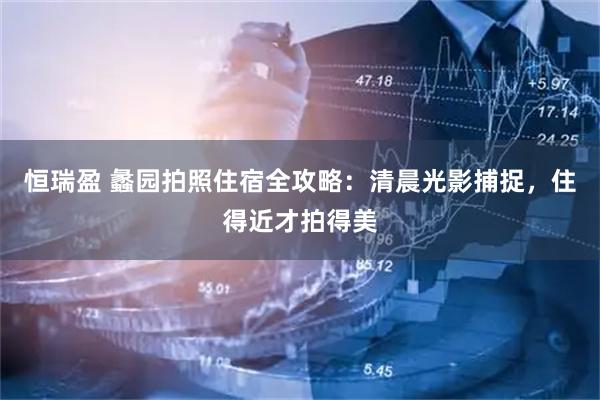 恒瑞盈 蠡园拍照住宿全攻略：清晨光影捕捉，住得近才拍得美