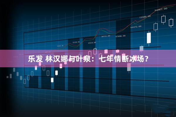 乐发 林汉娜与叶泉：七年情断冰场？