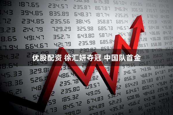 优股配资 徐汇妍夺冠 中国队首金