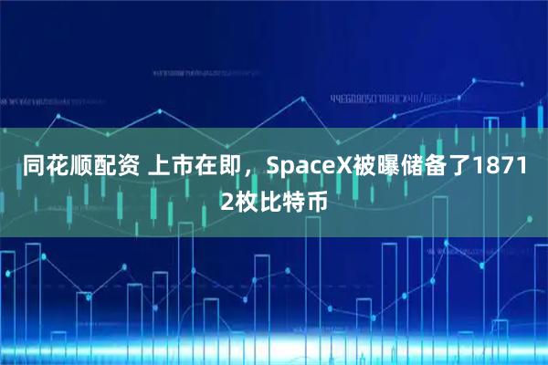 同花顺配资 上市在即，SpaceX被曝储备了18712枚比特币
