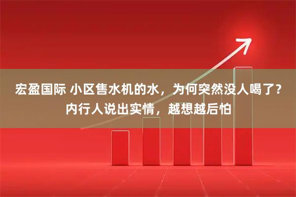 宏盈国际 小区售水机的水，为何突然没人喝了？内行人说出实情，越想越后怕