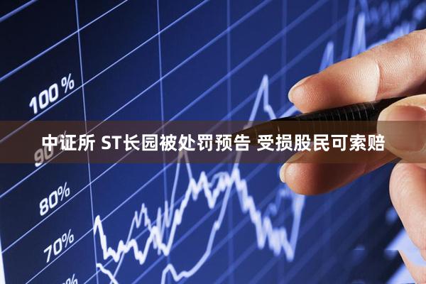 中证所 ST长园被处罚预告 受损股民可索赔