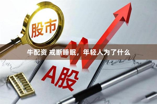 牛配资 戒断睡眠，年轻人为了什么